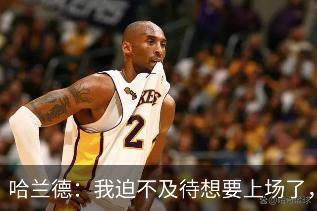 哈兰德：我迫不及待想要上场了，挪威队员彼此之间非常了解