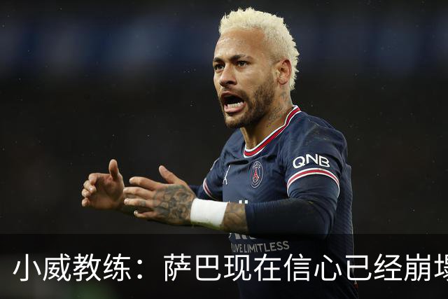 小威教练：萨巴现在信心已经崩塌了，而对手也已经不再畏惧她！