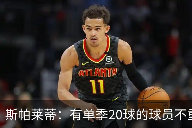 斯帕莱蒂：有单季20球的球员不重要；巴斯托尼？不会过度追究